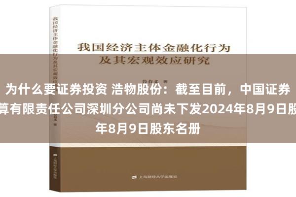 为什么要证券投资 浩物股份：截至目前，中国证券登记结算有限责任公司深圳分公司尚未下发2024年8月9日股东名册