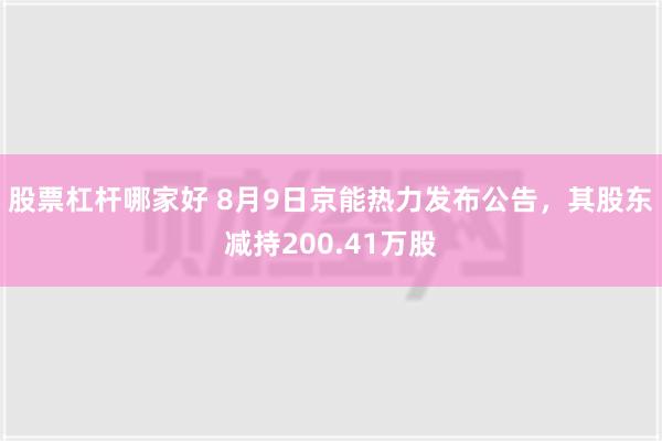 股票杠杆哪家好 8月9日京能热力发布公告，其股东减持200.41万股