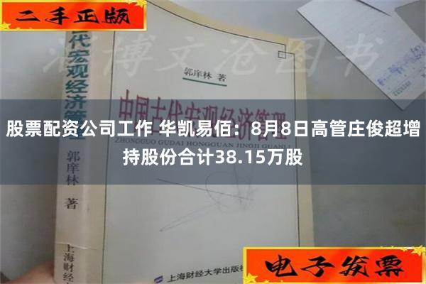 股票配资公司工作 华凯易佰：8月8日高管庄俊超增持股份合计38.15万股