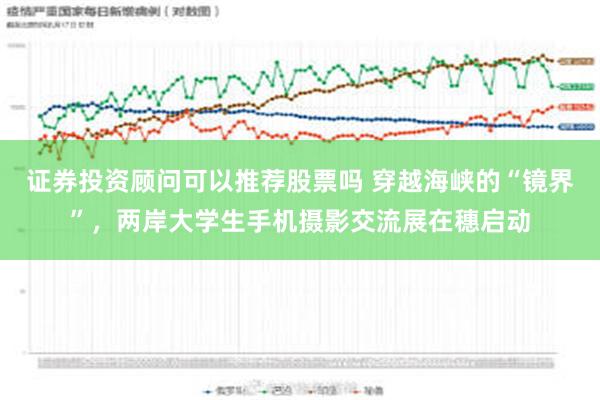 证券投资顾问可以推荐股票吗 穿越海峡的“镜界”，两岸大学生手机摄影交流展在穗启动