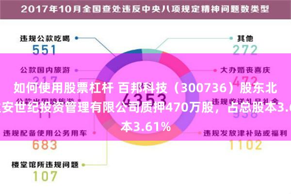 如何使用股票杠杆 百邦科技（300736）股东北京达安世纪投资管理有限公司质押470万股，占总股本3.61%