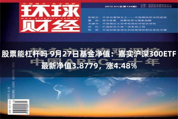 股票能杠杆吗 9月27日基金净值：嘉实沪深300ETF最新净值3.8779，涨4.48%