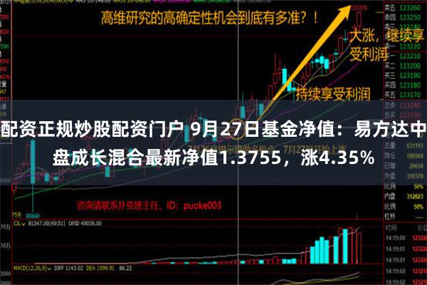 配资正规炒股配资门户 9月27日基金净值：易方达中盘成长混合最新净值1.3755，涨4.35%