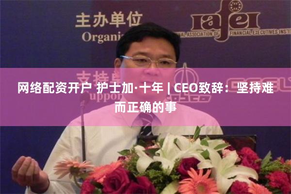 网络配资开户 护士加·十年 | CEO致辞：坚持难而正确的事