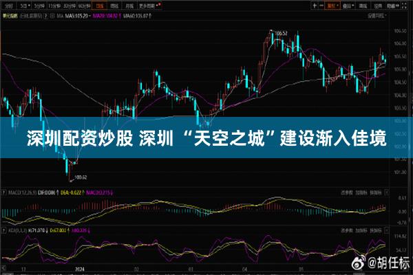 深圳配资炒股 深圳 “天空之城”建设渐入佳境