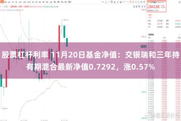 股票杠杆利率 11月20日基金净值：交银瑞和三年持有期混合最新净值0.7292，涨0.57%