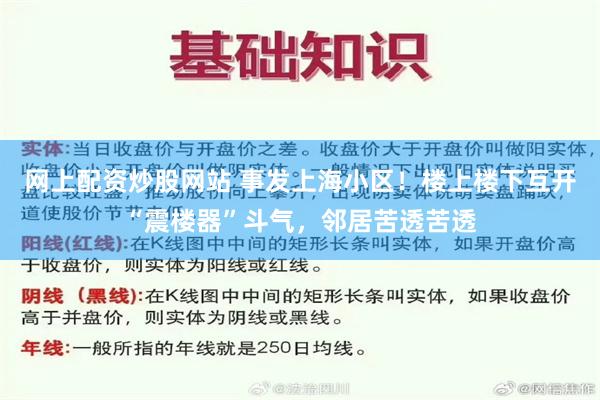 网上配资炒股网站 事发上海小区！楼上楼下互开“震楼器”斗气，邻居苦透苦透