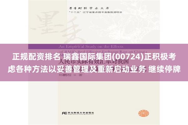 正规配资排名 瑞鑫国际集团(00724)正积极考虑各种方法以妥善管理及重新启动业务 继续停牌