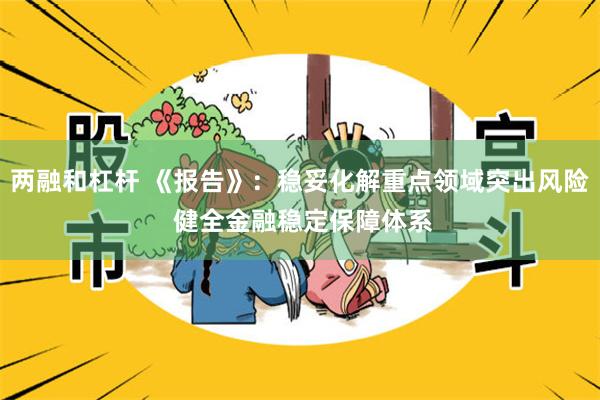 两融和杠杆 《报告》：稳妥化解重点领域突出风险 健全金融稳定保障体系