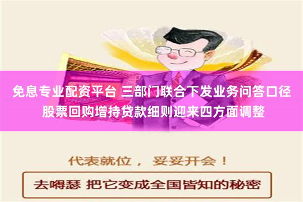 免息专业配资平台 三部门联合下发业务问答口径 股票回购增持贷款细则迎来四方面调整