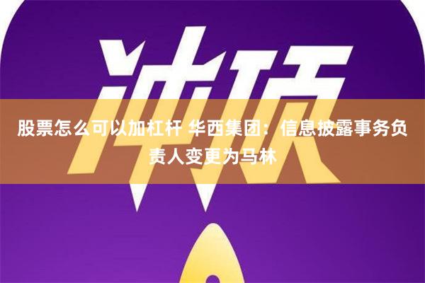 股票怎么可以加杠杆 华西集团：信息披露事务负责人变更为马林