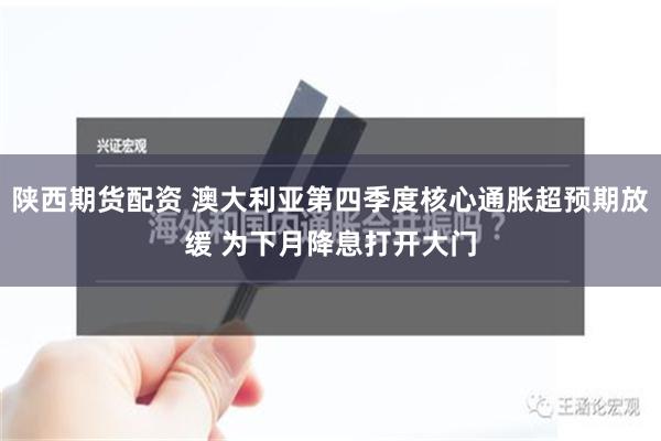 陕西期货配资 澳大利亚第四季度核心通胀超预期放缓 为下月降息打开大门