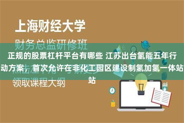 正规的股票杠杆平台有哪些 江苏出台氢能五年行动方案，首次允许在非化工园区建设制氢加氢一体站